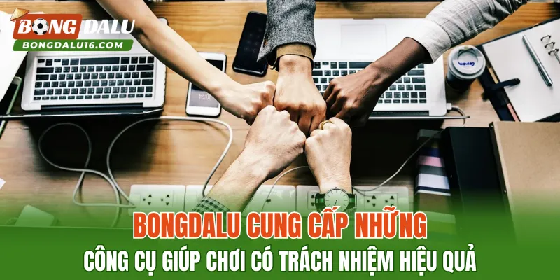 BONGDALU cung cấp những công cụ giúp chơi có trách nhiệm hiệu quả