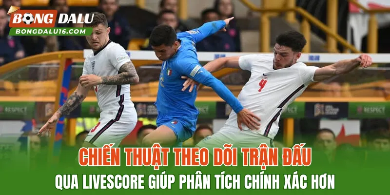 Chiến thuật theo dõi trận đấu qua Livescore giúp phân tích chính xác hơn