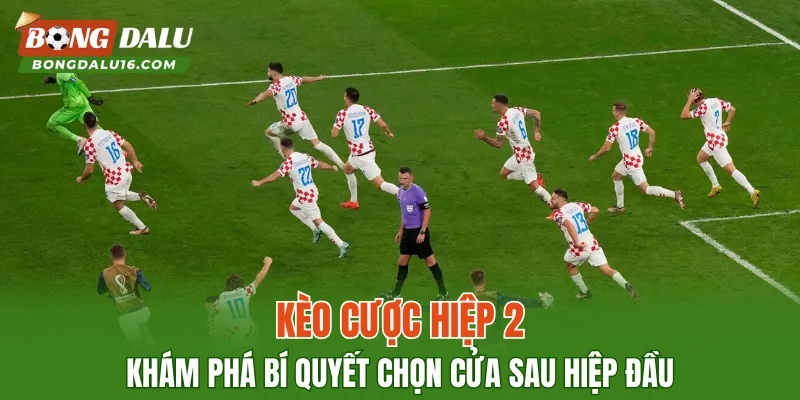 Kèo Cược Hiệp 2 – Khám Phá Bí Quyết Chọn Cửa Sau Hiệp Đầu