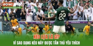 Kèo Lựa Là Gì? Vì Sao Dạng Kèo Này Được Tân Thủ Yêu Thích