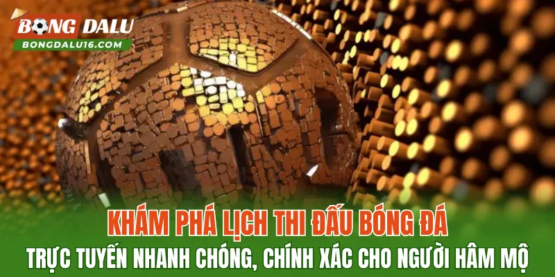 Khám phá lịch thi đấu bóng đá trực tuyến nhanh chóng, chính xác cho người hâm mộ
