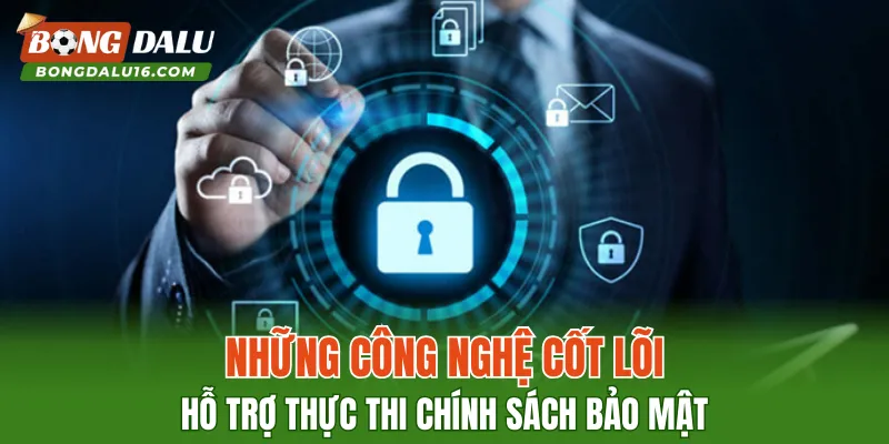 Những công nghệ cốt lõi hỗ trợ thực thi chính sách bảo mật