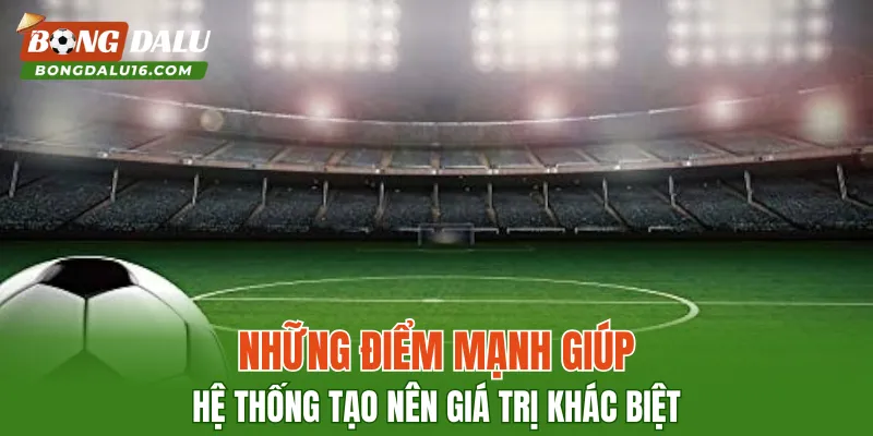 Những điểm mạnh giúp hệ thống tạo nên giá trị khác biệt