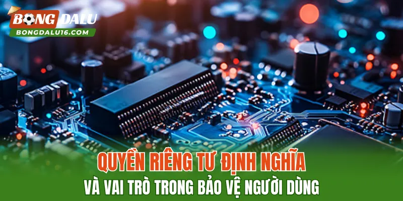 Quyền riêng tư: định nghĩa và vai trò trong bảo vệ người dùng