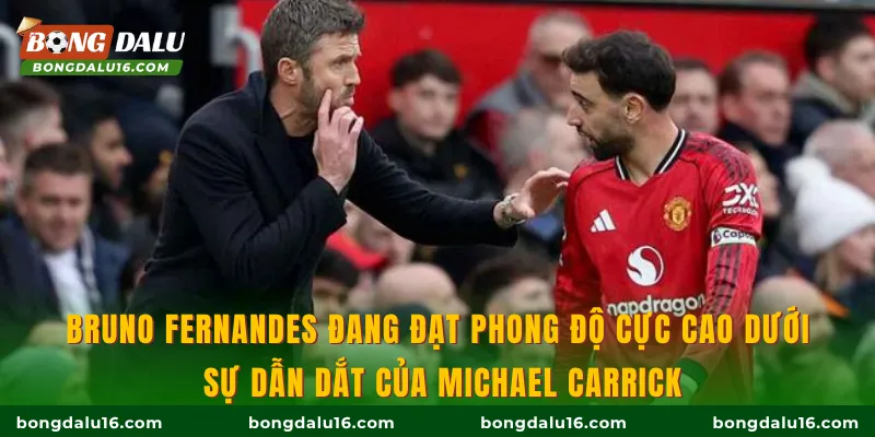 Bruno Fernandes đang đạt phong độ cực cao dưới sự dẫn dắt của Michael Carrick