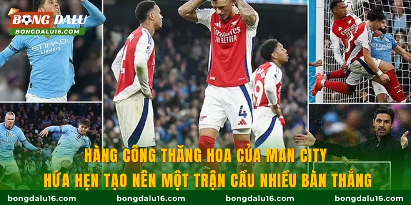 Hàng công thăng hoa của Man City hứa hẹn tạo nên một trận cầu nhiều bàn thắng