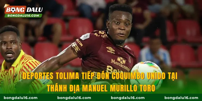 Deportes Tolima tiếp đón Coquimbo Unido tại thánh địa Manuel Murillo Toro