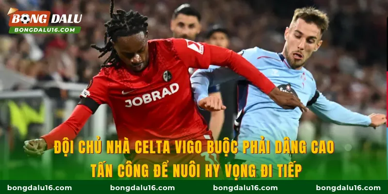 Đội chủ nhà Celta Vigo buộc phải dâng cao tấn công để nuôi hy vọng đi tiếp