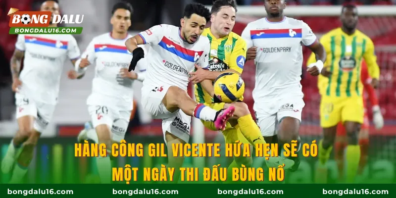 Hàng công Gil Vicente hứa hẹn sẽ có một ngày thi đấu bùng nổ
