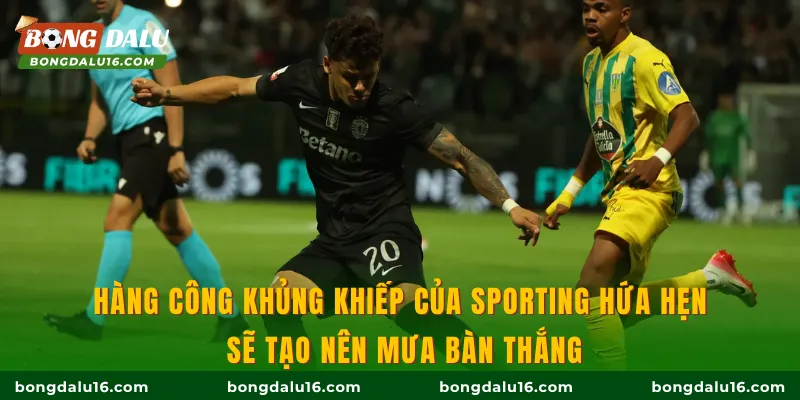 Hàng công khủng khiếp của Sporting hứa hẹn sẽ tạo nên mưa bàn thắng