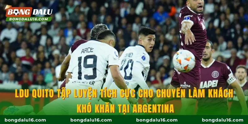 Lanus đặt mục tiêu giành trọn 3 điểm trước LDU Quito tại thánh địa Néstor Pérez