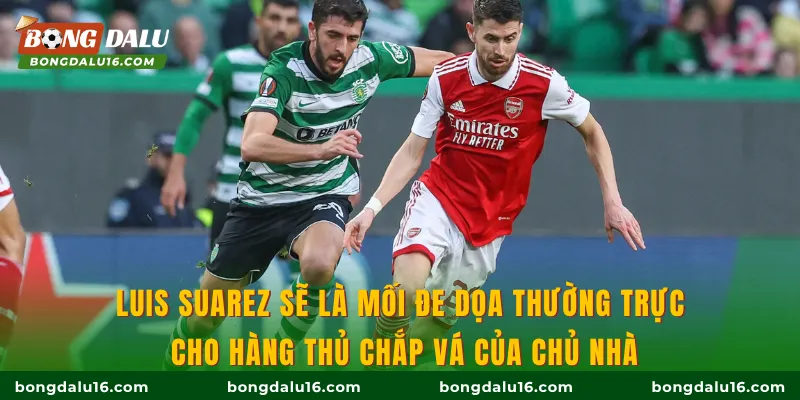 Luis Suarez sẽ là mối đe dọa thường trực cho hàng thủ chắp vá của chủ nhà
