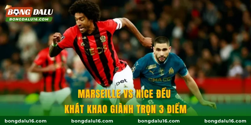 Marseille vs Nice đều khát khao giành trọn 3 điểm