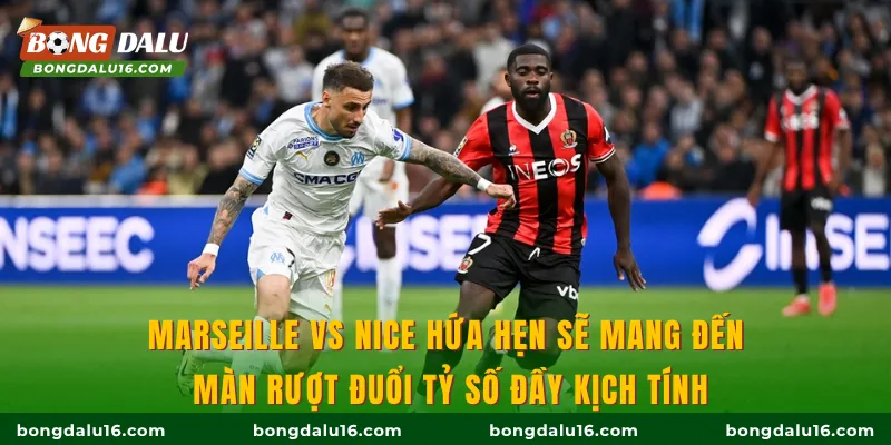 Marseille vs Nice hứa hẹn sẽ mang đến màn rượt đuổi tỷ số đầy kịch tính