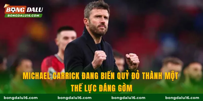 Michael Carrick đang biến Quỷ đỏ thành một thế lực đáng gờm