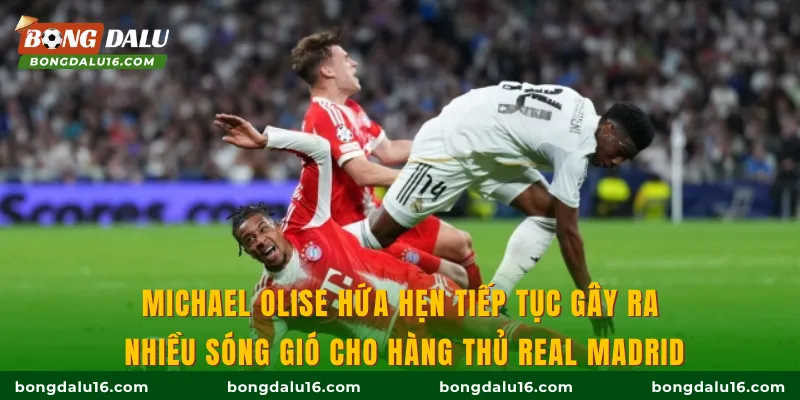 Michael Olise hứa hẹn tiếp tục gây ra nhiều sóng gió cho hàng thủ Real Madrid