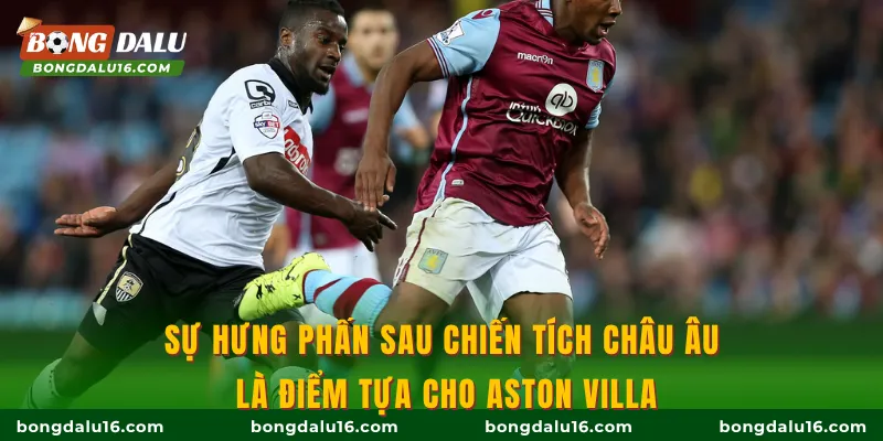 Sự hưng phấn sau chiến tích châu Âu là điểm tựa cho Aston Villa