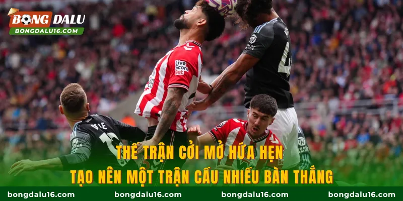 Thế trận cởi mở hứa hẹn tạo nên một trận cầu nhiều bàn thắng