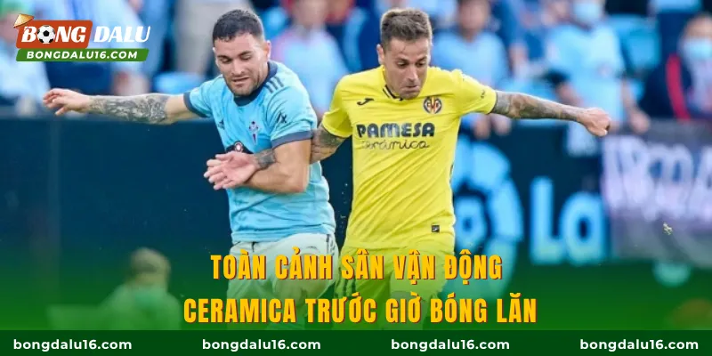 Toàn cảnh sân vận động Ceramica trước giờ bóng lăn