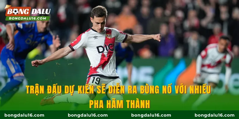 Trận đấu dự kiến sẽ diễn ra bùng nổ với nhiều pha hãm thành