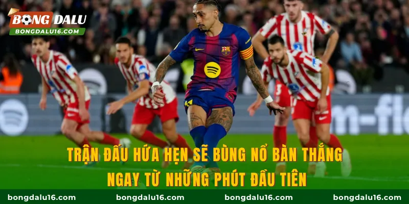 Trận đấu hứa hẹn sẽ bùng nổ bàn thắng ngay từ những phút đầu tiên