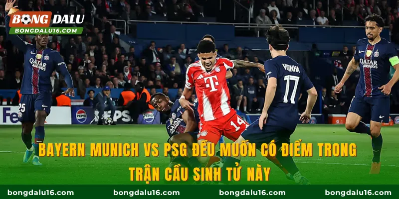 Bayern Munich vs PSG đều muốn có điểm trong trận cầu sinh tử này