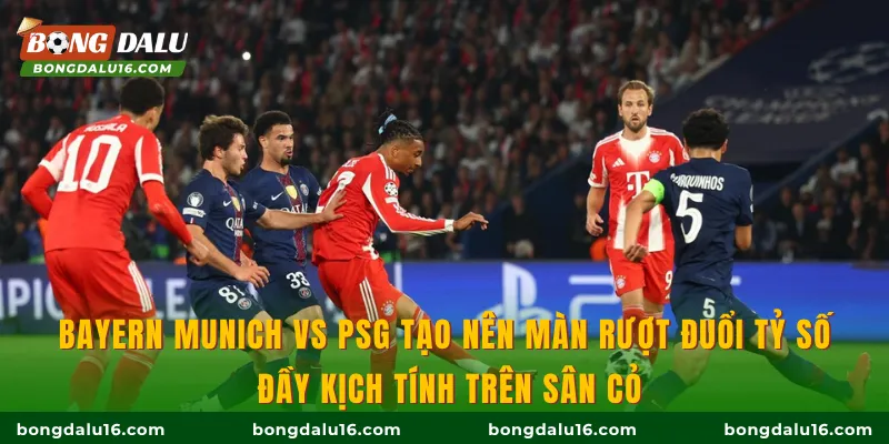 Bayern Munich vs PSG tạo nên màn rượt đuổi tỷ số đầy kịch tính trên sân cỏ
