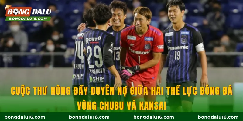 Cuộc thư hùng đầy duyên nợ giữa hai thế lực bóng đá vùng Chubu và Kansai.