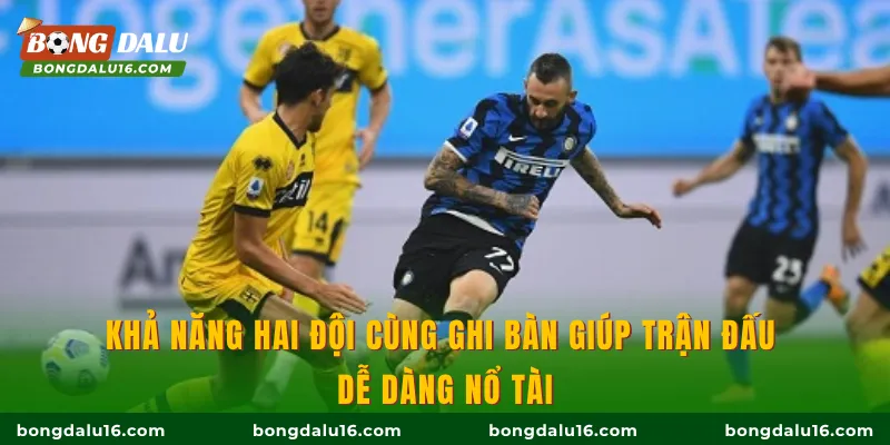 Khả năng hai đội cùng ghi bàn giúp trận đấu dễ dàng nổ Tài