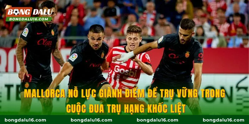Mallorca nỗ lực giành điểm để trụ vững trong cuộc đua trụ hạng khốc liệt