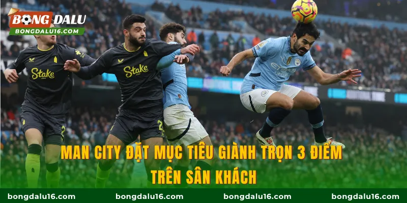 Man City đặt mục tiêu giành trọn 3 điểm trên sân khách