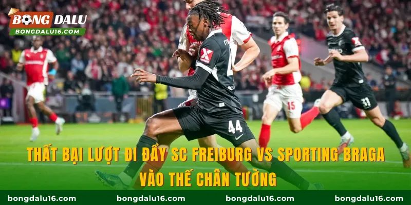 Thất bại lượt đi đẩy SC Freiburg Vs Sporting Braga vào thế chân tường
