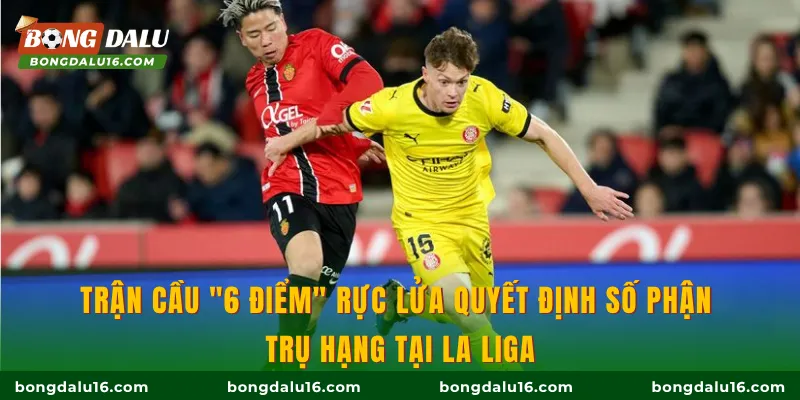 Trận cầu "6 điểm" rực lửa quyết định số phận trụ hạng tại La Liga