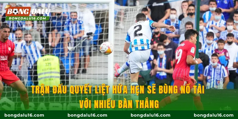 Trận đấu quyết liệt hứa hẹn sẽ bùng nổ tài với nhiều bàn thắng