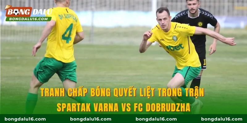Tranh chấp bóng quyết liệt trong trận Spartak Varna Vs FC Dobrudzha
