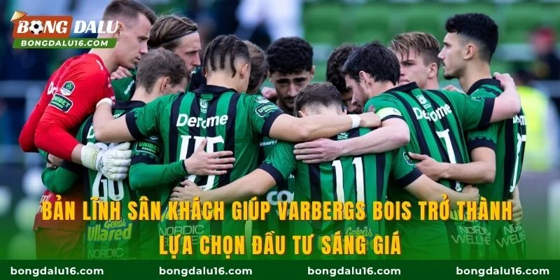 Bản lĩnh sân khách giúp Varbergs BoIS trở thành lựa chọn đầu tư sáng giá