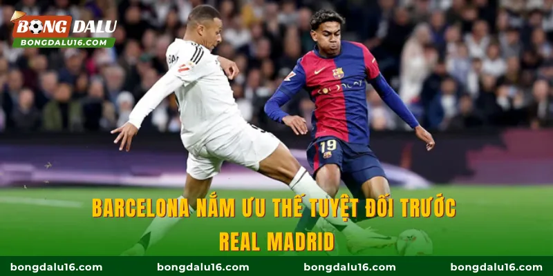 Barcelona nắm ưu thế tuyệt đối trước Real Madrid