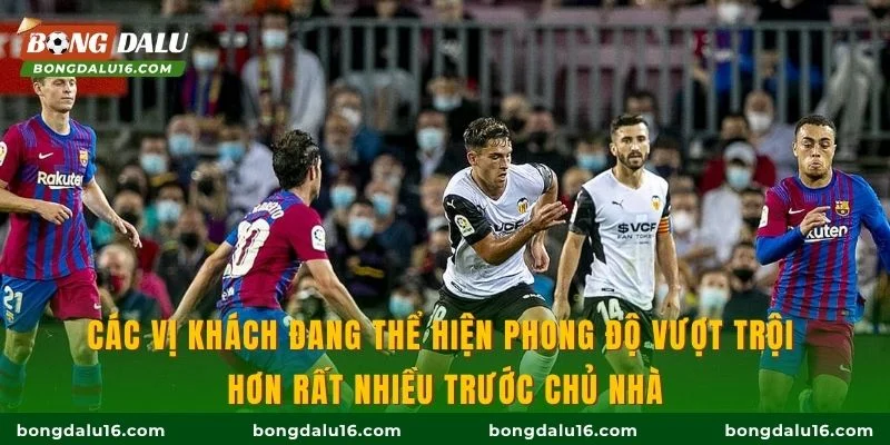 Các vị khách đang thể hiện phong độ vượt trội hơn rất nhiều trước chủ nhà