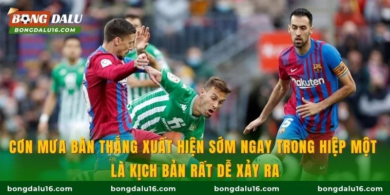 Cơn mưa bàn thắng xuất hiện sớm ngay trong hiệp một là kịch bản rất dễ xảy ra