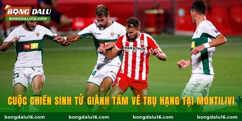 Cuộc chiến sinh tử giành tấm vé trụ hạng tại Montilivi