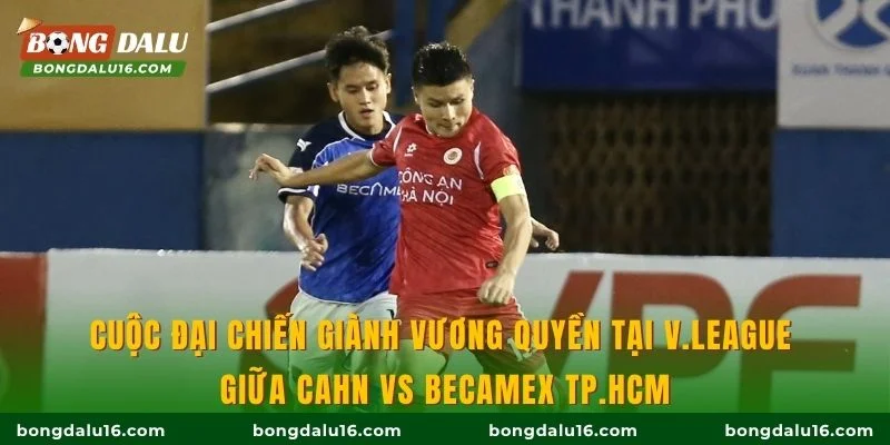 Cuộc đại chiến giành vương quyền tại V.League giữa CAHN vs Becamex TP.HCM