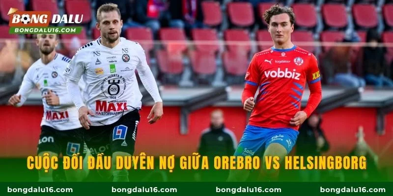 Cuộc đối đầu duyên nợ giữa Orebro vs Helsingborg