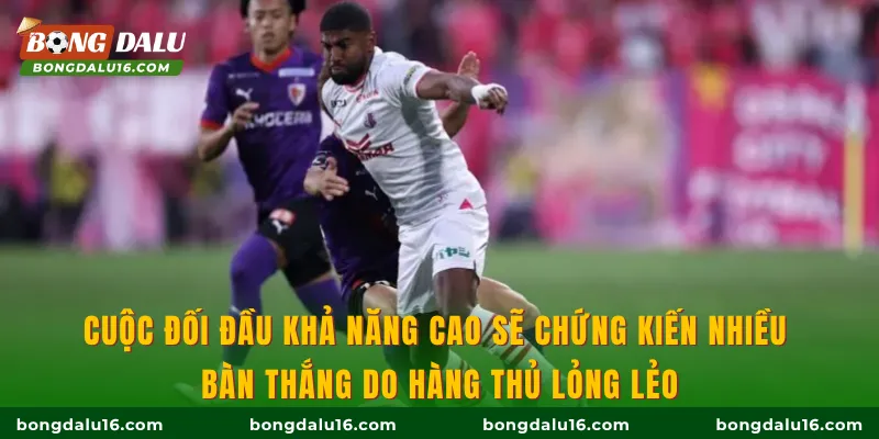 Cuộc đối đầu khả năng cao sẽ chứng kiến nhiều bàn thắng do hàng thủ lỏng lẻo