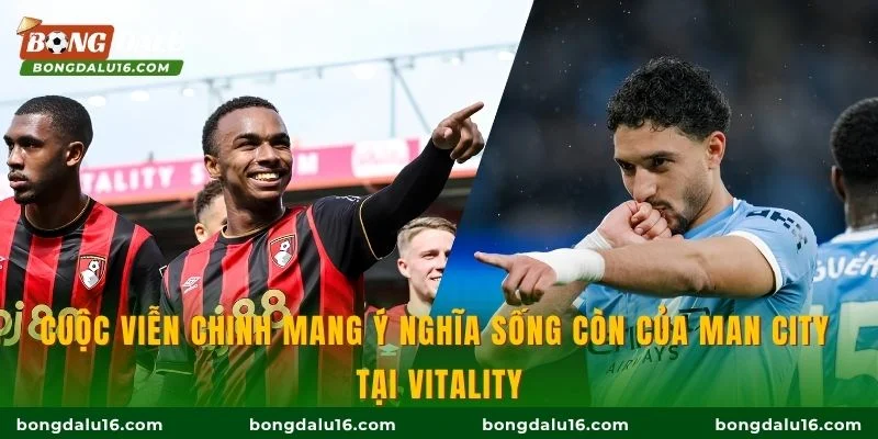 Cuộc viễn chinh mang ý nghĩa sống còn của Man City tại Vitality