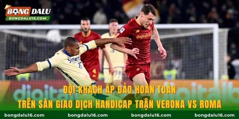 Đội khách áp đảo hoàn toàn trên sàn giao dịch handicap trận Verona vs Roma