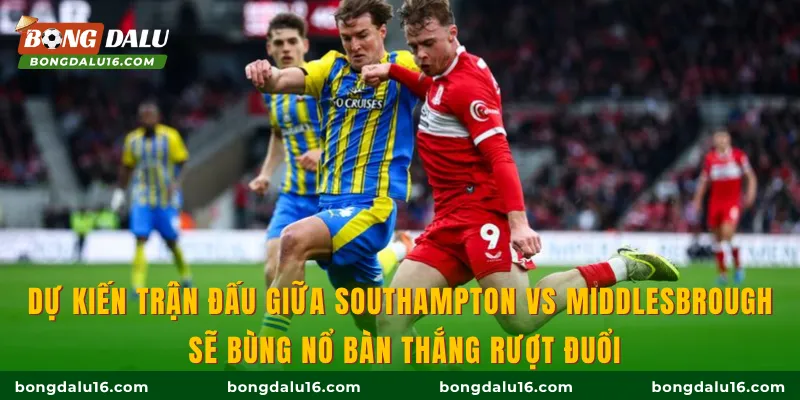 Dự kiến trận đấu giữa Southampton vs Middlesbrough sẽ bùng nổ bàn thắng rượt đuổi