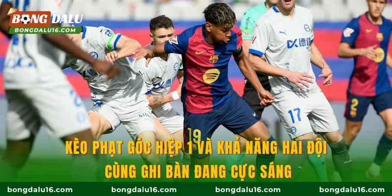 Kèo phạt góc hiệp 1 và khả năng hai đội cùng ghi bàn đang cực sáng