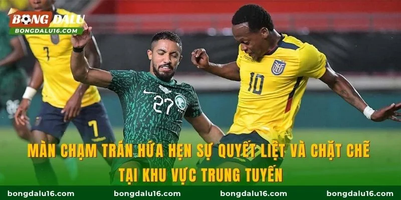 Màn chạm trán hứa hẹn sự quyết liệt và chặt chẽ tại khu vực trung tuyến