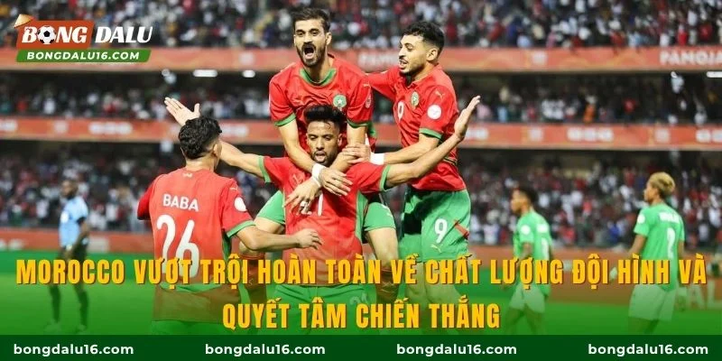 Morocco vượt trội hoàn toàn về chất lượng đội hình và quyết tâm chiến thắng