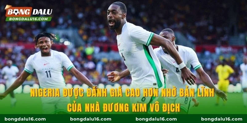 Nigeria được đánh giá cao hơn nhờ bản lĩnh của nhà đương kim vô địch